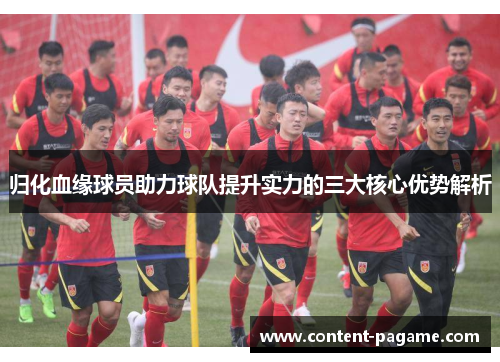 归化血缘球员助力球队提升实力的三大核心优势解析