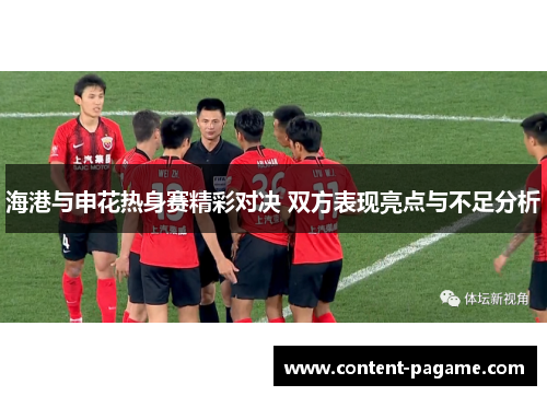海港与申花热身赛精彩对决 双方表现亮点与不足分析