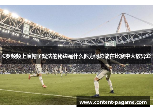 C罗频频上演帽子戏法的秘诀是什么他为何总能在比赛中大放异彩