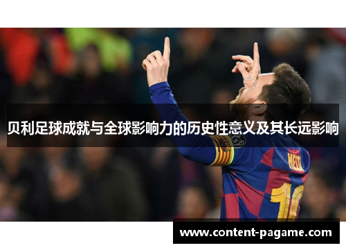 贝利足球成就与全球影响力的历史性意义及其长远影响