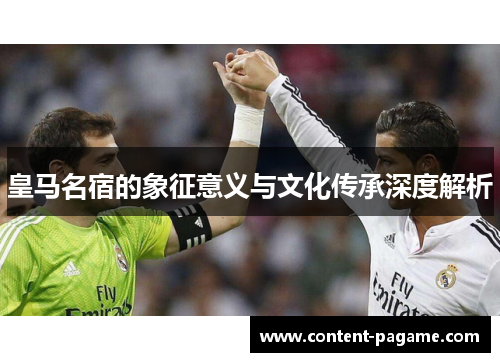 皇马名宿的象征意义与文化传承深度解析