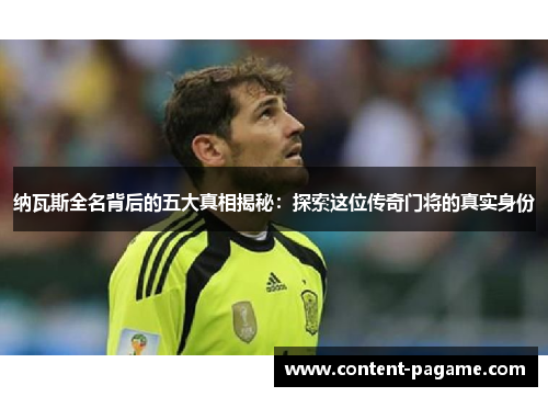 纳瓦斯全名背后的五大真相揭秘：探索这位传奇门将的真实身份