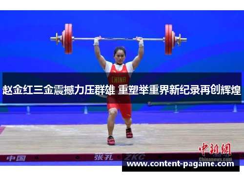 赵金红三金震撼力压群雄 重塑举重界新纪录再创辉煌