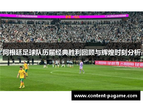阿根廷足球队历届经典胜利回顾与辉煌时刻分析
