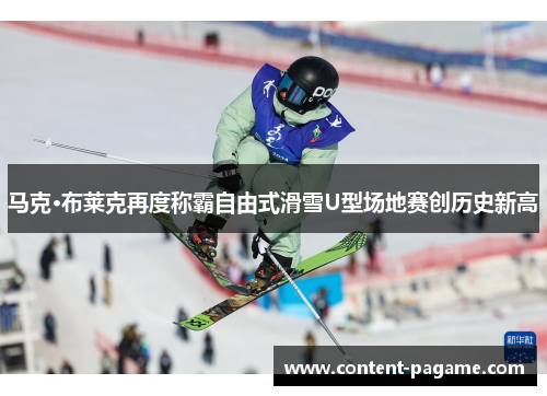 马克·布莱克再度称霸自由式滑雪U型场地赛创历史新高 马克·布莱克再度称霸自由式滑雪U型场地赛创历史新高