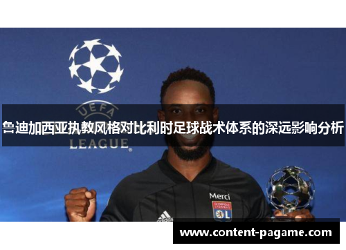 鲁迪加西亚执教风格对比利时足球战术体系的深远影响分析