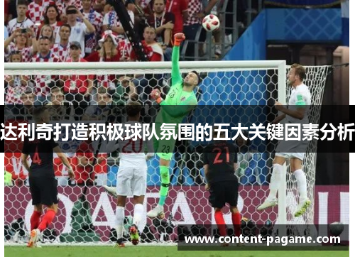 达利奇打造积极球队氛围的五大关键因素分析 达利奇打造积极球队氛围的五大关键因素分析