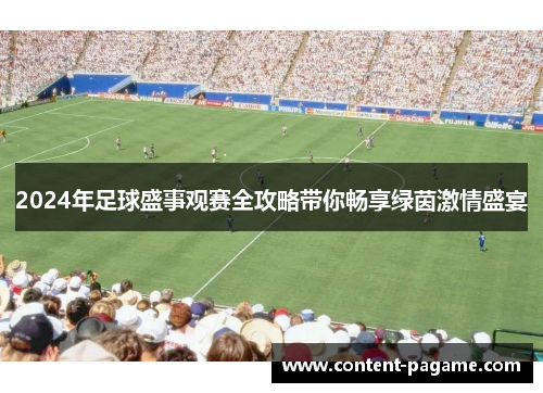 2024年足球盛事观赛全攻略带你畅享绿茵激情盛宴 2024年足球盛事观赛全攻略带你畅享绿茵激情盛宴