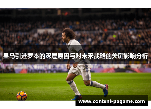 皇马引进罗本的深层原因与对未来战略的关键影响分析