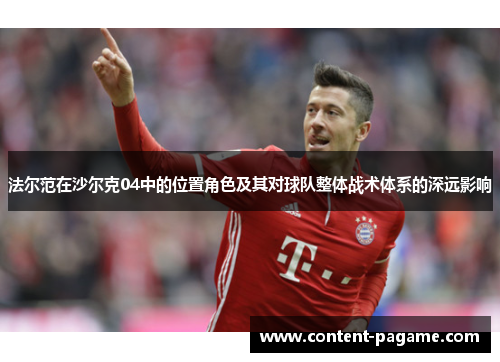 法尔范在沙尔克04中的位置角色及其对球队整体战术体系的深远影响 法尔范在沙尔克04中的位置角色及其对球队整体战术体系的深远影响