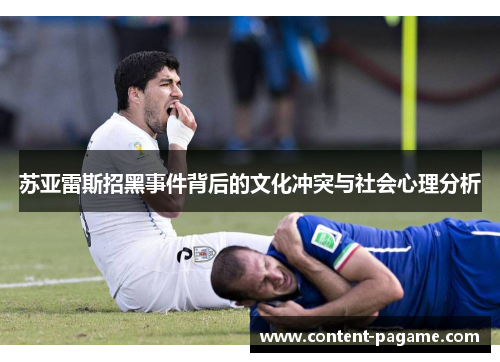 苏亚雷斯招黑事件背后的文化冲突与社会心理分析 苏亚雷斯招黑事件背后的文化冲突与社会心理分析