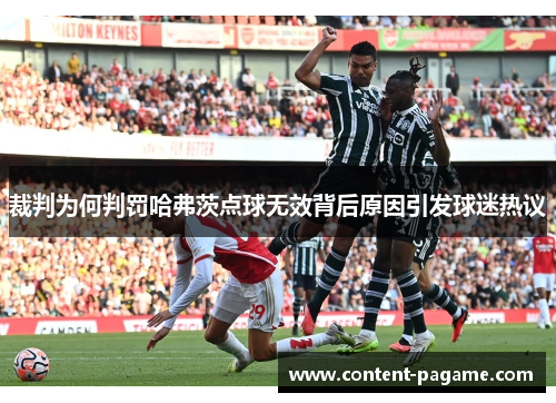 裁判为何判罚哈弗茨点球无效背后原因引发球迷热议 裁判为何判罚哈弗茨点球无效背后原因引发球迷热议
