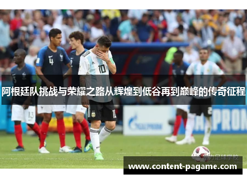 阿根廷队挑战与荣耀之路从辉煌到低谷再到巅峰的传奇征程 阿根廷队挑战与荣耀之路从辉煌到低谷再到巅峰的传奇征程
