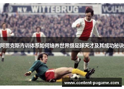 阿贾克斯青训体系如何培养世界级足球天才及其成功秘诀 阿贾克斯青训体系如何培养世界级足球天才及其成功秘诀