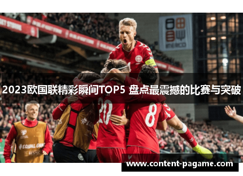 2023欧国联精彩瞬间TOP5 盘点最震撼的比赛与突破 2023欧国联精彩瞬间TOP5 盘点最震撼的比赛与突破