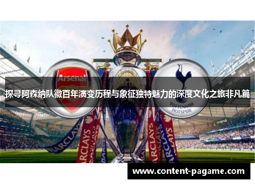探寻阿森纳队徽百年演变历程与象征独特魅力的深度文化之旅非凡篇 探寻阿森纳队徽百年演变历程与象征独特魅力的深度文化之旅非凡篇