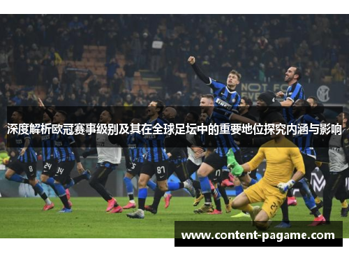 深度解析欧冠赛事级别及其在全球足坛中的重要地位探究内涵与影响 深度解析欧冠赛事级别及其在全球足坛中的重要地位探究内涵与影响