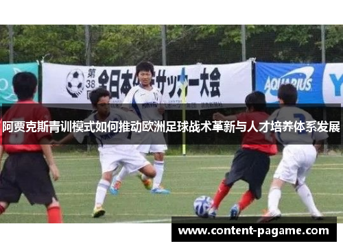 阿贾克斯青训模式如何推动欧洲足球战术革新与人才培养体系发展 阿贾克斯青训模式如何推动欧洲足球战术革新与人才培养体系发展