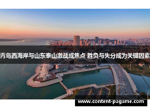 青岛西海岸与山东泰山激战成焦点 胜负与失分成为关键因素