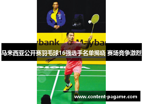 马来西亚公开赛羽毛球16强选手名单揭晓 赛场竞争激烈 马来西亚公开赛羽毛球16强选手名单揭晓 赛场竞争激烈