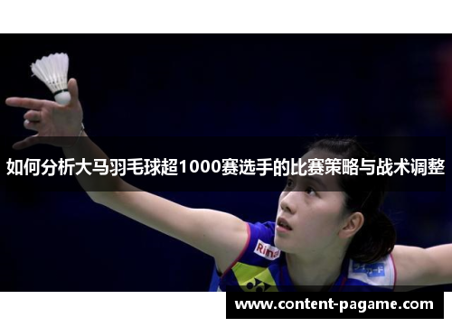 如何分析大马羽毛球超1000赛选手的比赛策略与战术调整