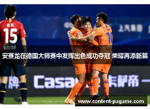 安赛龙在德国大师赛中发挥出色成功夺冠 荣耀再添新篇