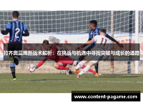 拉齐奥蓝鹰新战术解析：在挑战与机遇中寻找突破与成长的道路