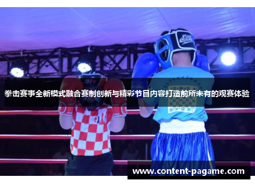 拳击赛事全新模式融合赛制创新与精彩节目内容打造前所未有的观赛体验 拳击赛事全新模式融合赛制创新与精彩节目内容打造前所未有的观赛体验