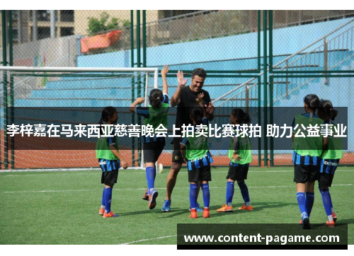 李梓嘉在马来西亚慈善晚会上拍卖比赛球拍 助力公益事业