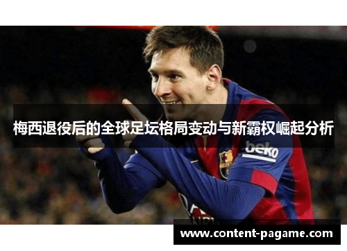 梅西退役后的全球足坛格局变动与新霸权崛起分析