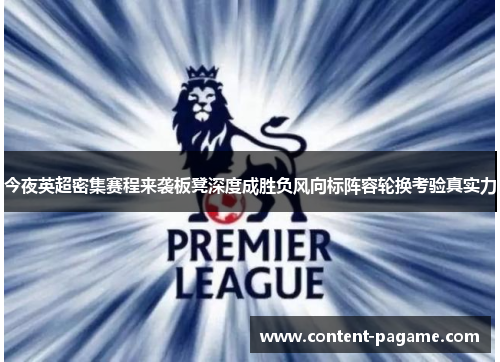 今夜英超密集赛程来袭板凳深度成胜负风向标阵容轮换考验真实力