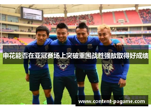 申花能否在亚冠赛场上突破重围战胜强敌取得好成绩 申花能否在亚冠赛场上突破重围战胜强敌取得好成绩