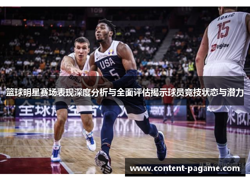 篮球明星赛场表现深度分析与全面评估揭示球员竞技状态与潜力