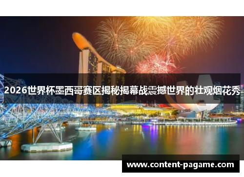 2026世界杯墨西哥赛区揭秘揭幕战震撼世界的壮观烟花秀 2026世界杯墨西哥赛区揭秘揭幕战震撼世界的壮观烟花秀