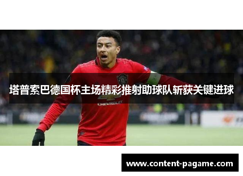 塔普索巴德国杯主场精彩推射助球队斩获关键进球 塔普索巴德国杯主场精彩推射助球队斩获关键进球