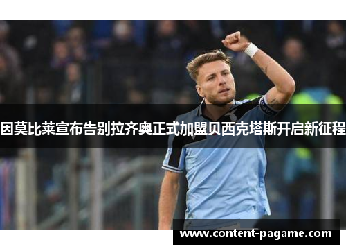 因莫比莱宣布告别拉齐奥正式加盟贝西克塔斯开启新征程 因莫比莱宣布告别拉齐奥正式加盟贝西克塔斯开启新征程