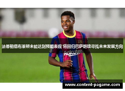 法蒂租借布莱顿未能达到预期表现 将回归巴萨继续寻找未来发展方向 法蒂租借布莱顿未能达到预期表现 将回归巴萨继续寻找未来发展方向