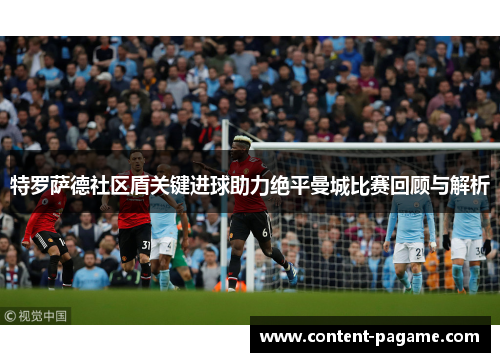 特罗萨德社区盾关键进球助力绝平曼城比赛回顾与解析