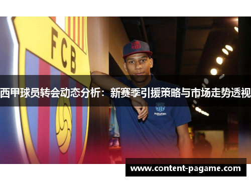 西甲球员转会动态分析:新赛季引援策略与市场走势透视 西甲球员转会动态分析:新赛季引援策略与市场走势透视