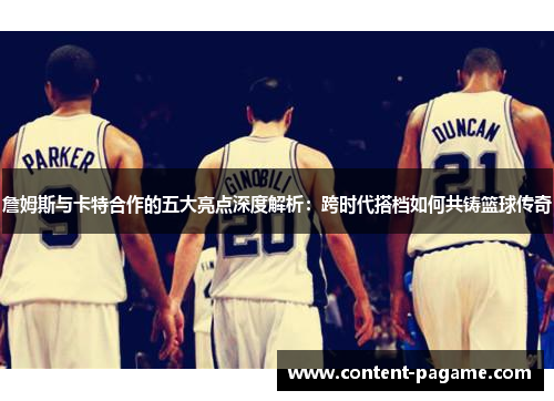 詹姆斯与卡特合作的五大亮点深度解析：跨时代搭档如何共铸篮球传奇