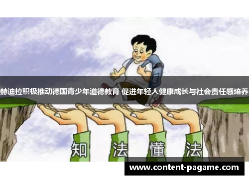 赫迪拉积极推动德国青少年道德教育 促进年轻人健康成长与社会责任感培养 赫迪拉积极推动德国青少年道德教育 促进年轻人健康成长与社会责任感培养
