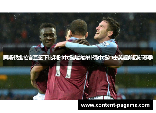 阿斯顿维拉官宣签下比利时中场奥纳纳补强中场冲击英超前四新赛季