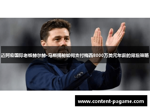 迈阿密国际老板赫尔赫·马斯揭秘如何支付梅西8000万美元年薪的背后策略